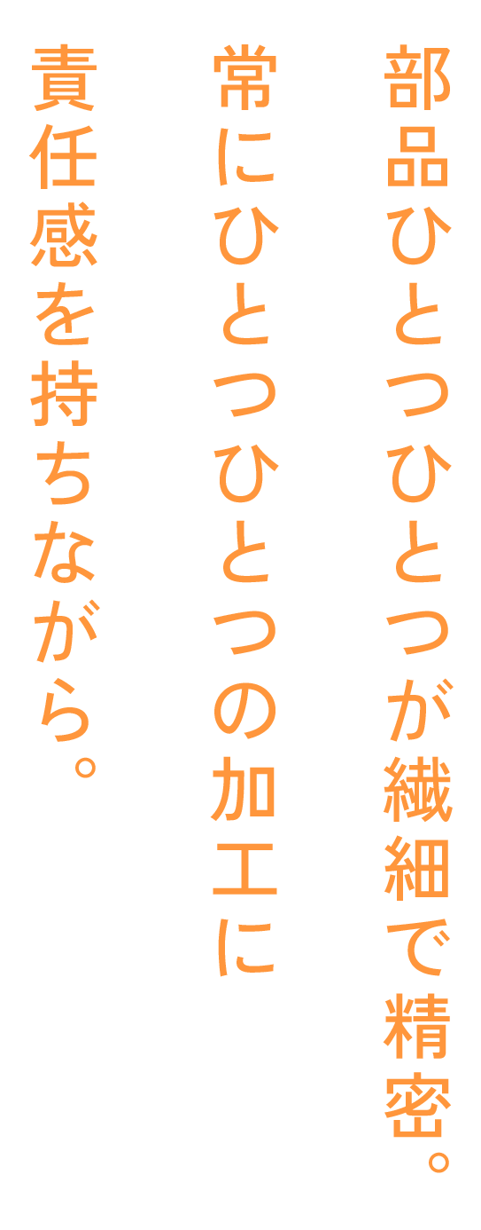 部品ひとつひとつが繊細で精密。常にひとつひとつの加工に責任感を持ちながら。