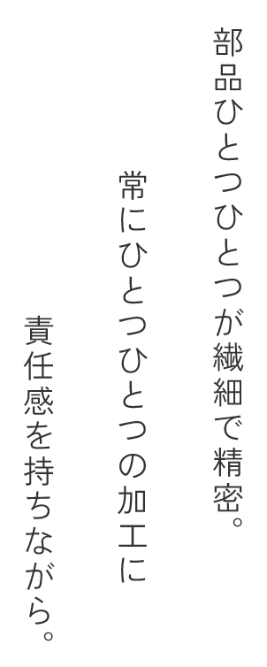 部品ひとつひとつが繊細で精密。常にひとつひとつの加工に責任感を持ちながら。